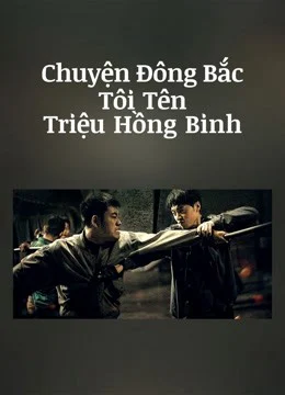 Phim Chuyện Đông Bắc: Tôi Tên Triệu Hồng Binh